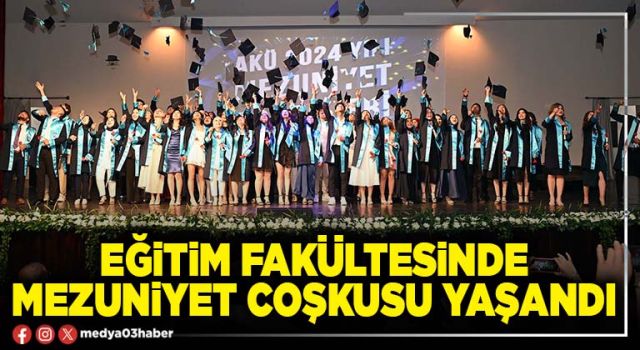 Eğitim Fakültesinde mezuniyet coşkusu yaşandı