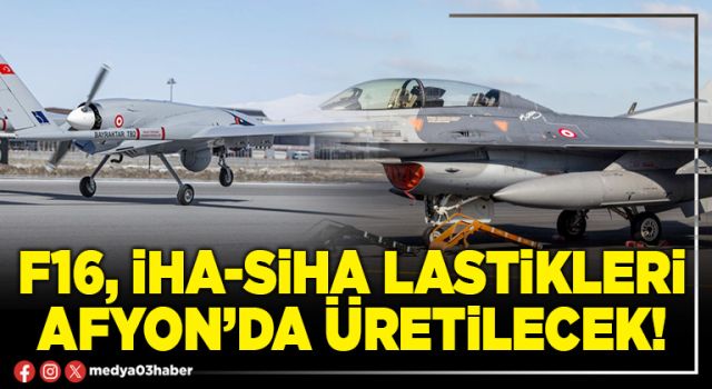 F16, İHA-SİHA lastikleri Afyon’da üretilecek!