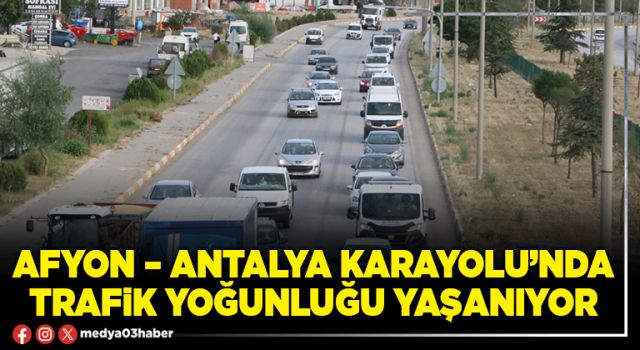 Afyon – Antalya karayolu’nda trafik yoğunluğu yaşanıyor