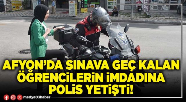 Afyon’da sınava geç kalan öğrencilerin imdadına polis yetişti!