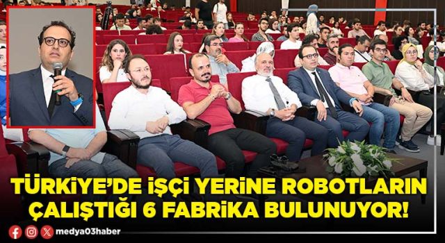 Türkiye’de işçi yerine robotların çalıştığı 6 fabrika bulunuyor!