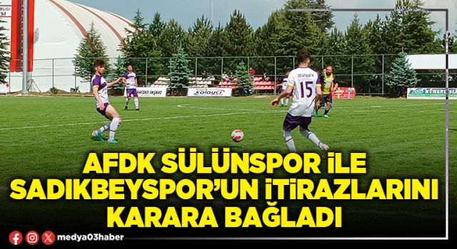 AFDK Sülünspor ile Sadıkbeyspor’un itirazlarını karara bağladı