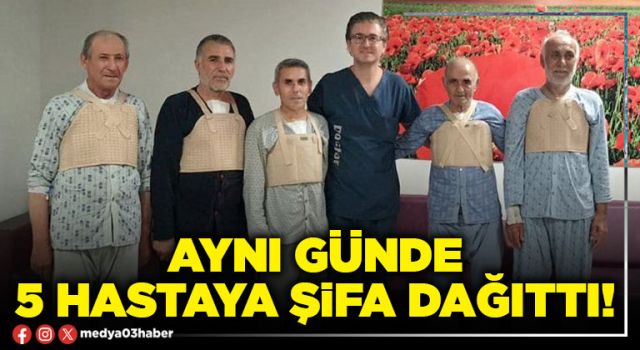 Aynı günde 5 hastaya şifa dağıttı!