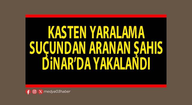 Kasten yaralama suçundan aranan şahıs Dinar’da yakalandı