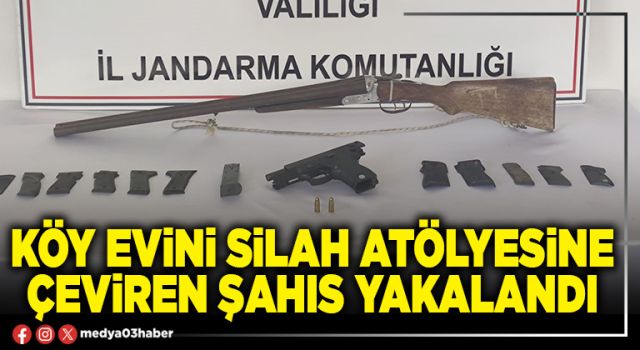 Köy evini silah atölyesine çeviren şahıs yakalandı