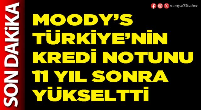 Moody’s Türkiye’nin kredi notunu 11 yıl sonra yükseltti