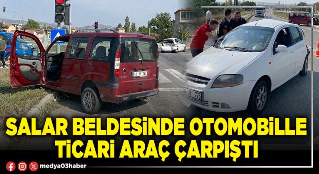 Salar Beldesinde otomobille ticari araç çarpıştı