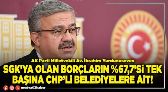 SGK’ya olan borçların %67,7’si tek başına CHP’li belediyelere ait!