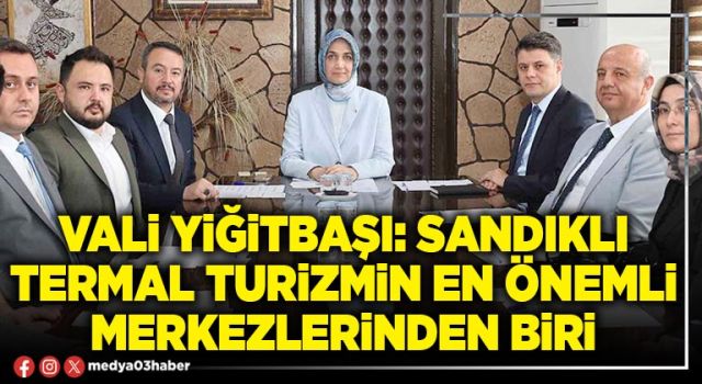 Vali Yiğitbaşı: Sandıklı termal turizmin en önemli merkezlerinden biri