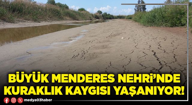 Büyük Menderes Nehri’nde kuraklık kaygısı yaşanıyor!