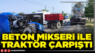 Beton mikseri ile traktör çarpıştı