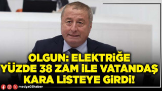 Olgun: Elektriğe yüzde 38 zam ile vatandaş kara listeye girdi!