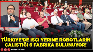 Türkiye’de işçi yerine robotların çalıştığı 6 fabrika bulunuyor!