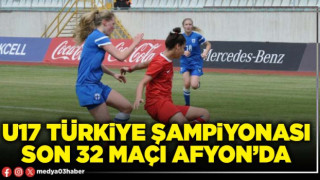 U17 Türkiye şampiyonası son 32 maçı Afyon’da