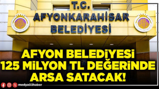 Afyon Belediyesi 125 Milyon TL değerinde arsa satacak!