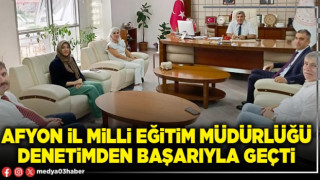 Afyon İl Milli Eğitim Müdürlüğü denetimden başarıyla geçti