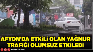 Afyon’da etkili olan yağmur trafiği olumsuz etkiledi