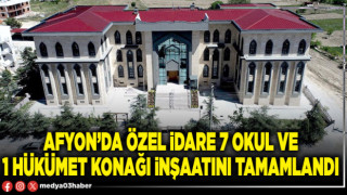 Afyon’da Özel İdare 7 Okul ve 1 Hükümet konağı inşaatını tamamlandı