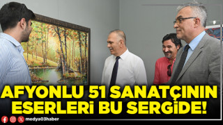 Afyonlu 51 sanatçının eserleri bu sergide!