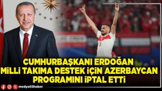 Cumhurbaşkanı Erdoğan Milli Takıma destek için Azerbaycan programını iptal etti
