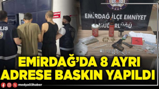 Emirdağ’da 8 ayrı adrese baskın yapıldı