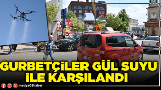 Gurbetçiler gül suyu ile karşılandı