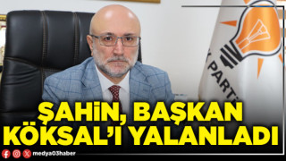 Şahin, Başkan Köksal’ı yalanladı