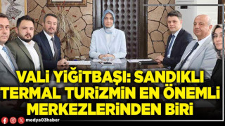 Vali Yiğitbaşı: Sandıklı termal turizmin en önemli merkezlerinden biri